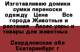 Изготавливаю домики, сумки-переноски, одежду › Цена ­ 1 - Все города Животные и растения » Аксесcуары и товары для животных   . Свердловская обл.,Екатеринбург г.